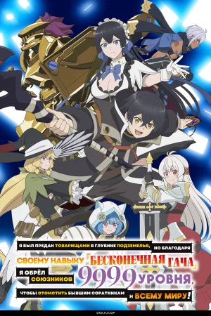Я был предан товарищами в глубине подземелья, но благодаря своему навыку «Бесконечная гача» я обрёл союзников 9999 уровня, чтобы отомстить бывшим соратникам и всему миру! 1 сезон